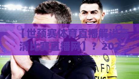 【世预赛体育直播解说高清比赛直播网】？2026年看球别再走错场