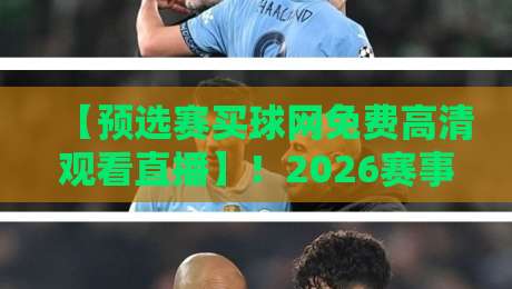 【预选赛买球网免费高清观看直播】！2026赛事观看指南与避坑建议