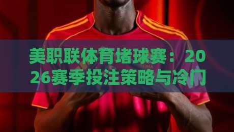 美职联体育堵球赛：2026赛季投注策略与冷门盘口分析（新手必看）