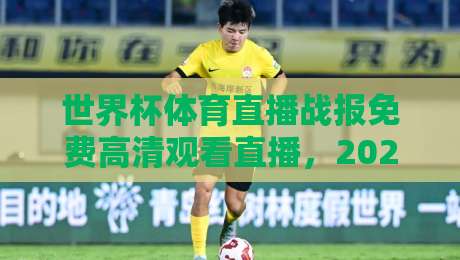 世界杯体育直播战报免费高清观看直播,2026年球迷必备的观赛神器! 世界杯体育直播战报免费高清观看直播,2026年球迷必备的观赛神器!
