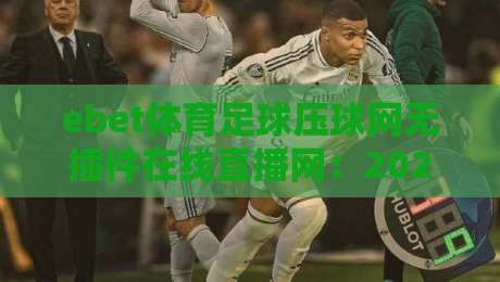 ebet体育足球压球网无插件在线直播网:2026年看球新选择,告别卡顿与插件烦恼 ebet体育足球压球网无插件在线直播网:2026年看球新选择,告别卡顿与插件烦恼