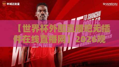 【世界杯外围直播吧无插件在线直播网】2026观赛新姿势：告别卡顿与广告，这些神器你用了没？