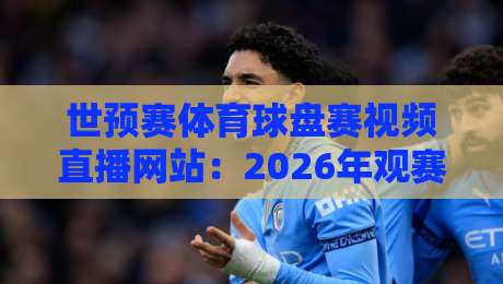 世预赛体育球盘赛视频直播网站:2026年观赛与投注全攻略 世预赛体育球盘赛视频直播网站:2026年观赛与投注全攻略