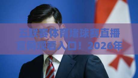五联赛体育堵球赛直播官网观看入口！2026年最新指南与实测反馈