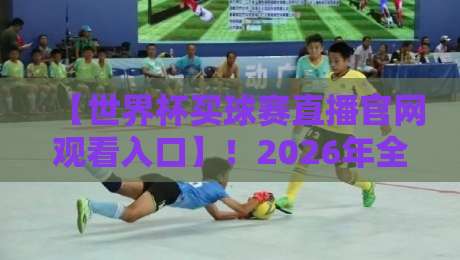 【世界杯买球赛直播官网观看入口】！2026年全球球迷必看的五大官方观赛渠道