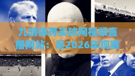九游体育买球网视频直播网站：是2026年观赛新选择吗？(九游体育买球网视频直播网站)深度测评来了