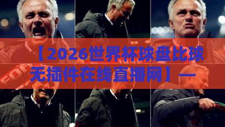 【2026世界杯球盘比球无插件在线直播网】— 球迷必备的高清观赛与实时盘口指南! 【2026世界杯球盘比球无插件在线直播网】— 球迷必备的高清观赛与实时盘口指南!