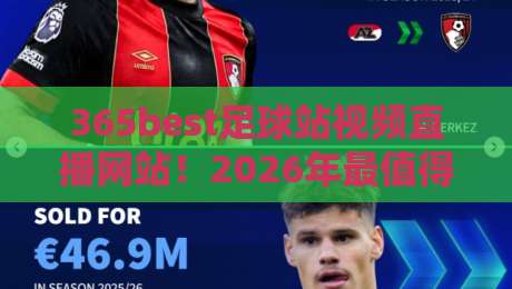 365best足球站视频直播网站!2026年最值得关注的五大直播体验升级 365best足球站视频直播网站!2026年最值得关注的五大直播体验升级