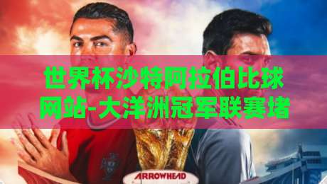 世界杯沙特阿拉伯比球网站-大洋洲冠军联赛堵球站：2026年观赛与赛场数据新视角