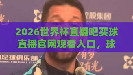 2026世界杯直播吧买球直播官网观看入口，球迷必看的三大靠谱渠道