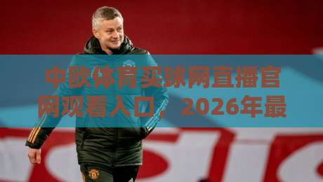 中欧体育买球网直播官网观看入口，2026年最新实测通道大公开！