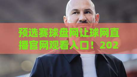 预选赛球盘网让球网直播官网观看入口!2026年最新观赛指南与实用技巧 预选赛球盘网让球网直播官网观看入口!2026年最新观赛指南与实用技巧