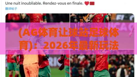 (AG体育让球站足球体育)：2026年最新玩法与避坑指南，老球迷都这么玩
