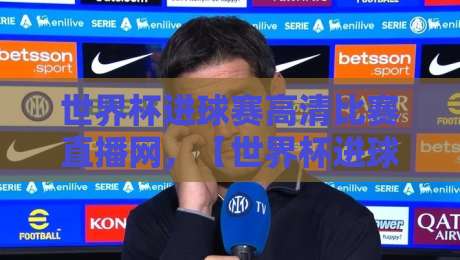 世界杯进球赛高清比赛直播网，【世界杯进球赛高清比赛直播网】带你直击2026巅峰对决！