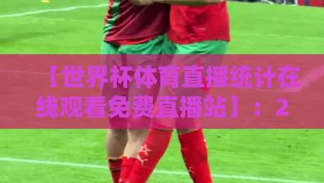 【世界杯体育直播统计在线观看免费直播站】:2026年球迷必备观赛指南 【世界杯体育直播统计在线观看免费直播站】:2026年球迷必备观赛指南