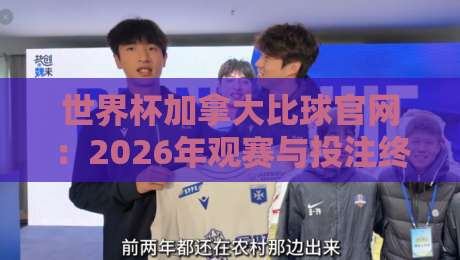 世界杯加拿大比球官网：2026年观赛与投注终极指南