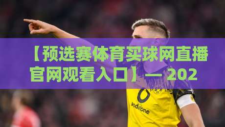 【预选赛体育买球网直播官网观看入口】— 2026年最新观赛指南，这些细节你必须知道