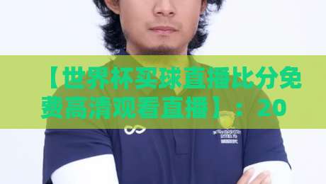 【世界杯买球直播比分免费高清观看直播】：2026年最全观赛指南，看球不迷路