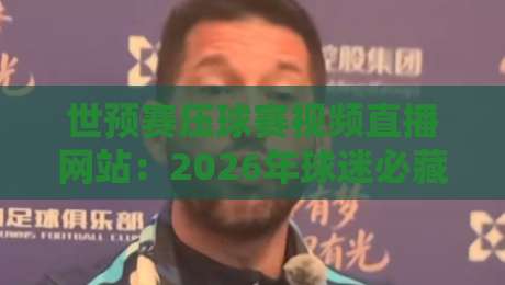 世预赛压球赛视频直播网站：2026年球迷必藏的观赛清单（世预赛压球赛视频直播网站）