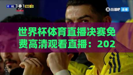 世界杯体育直播决赛免费高清观看直播：2026终极观赛指南