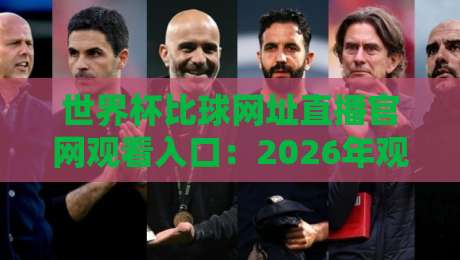 世界杯比球网址直播官网观看入口：2026年观赛终极指南来啦！