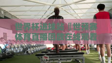 世界杯进球站〖世预赛体育直播回放在线观看免费直播站,2026世预赛观赛指南与回放攻略 世界杯进球站〖世预赛体育直播回放在线观看免费直播站,2026世预赛观赛指南与回放攻略