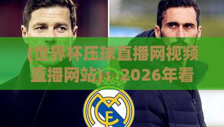 (世界杯压球直播网视频直播网站):2026年看球新姿势,老球迷都这么选 (世界杯压球直播网视频直播网站):2026年看球新姿势,老球迷都这么选