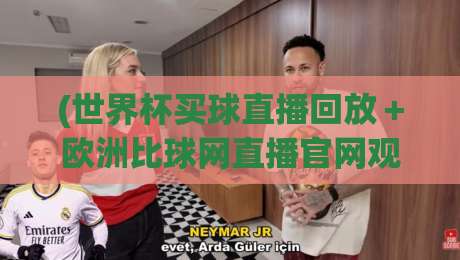 (世界杯买球直播回放＋欧洲比球网直播官网观看入口)，2026年新赛季观赛与数据追踪全攻略