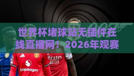 世界杯堵球站无插件在线直播网！2026年观赛新姿势，你细品