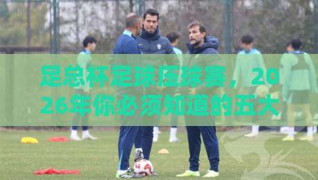 足总杯足球压球赛，2026年你必须知道的五大冷门规律