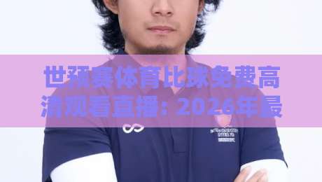 世预赛体育比球免费高清观看直播: 2026年最全观赛指南，这些免费渠道你居然不知道？