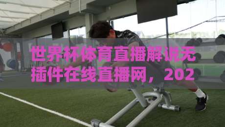 世界杯体育直播解说无插件在线直播网，2026观赛新选择（无广告干扰）
