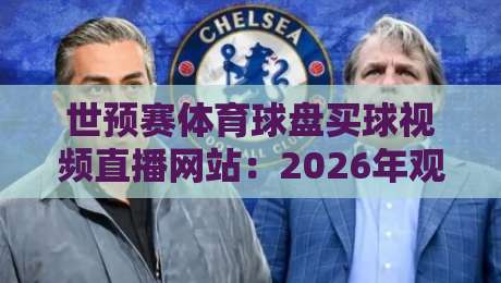 世预赛体育球盘买球视频直播网站：2026年观赛与盘口分析指南