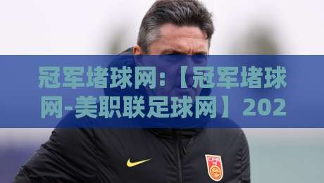 冠军堵球网:【冠军堵球网-美职联足球网】2026赛季五大看点深度解析