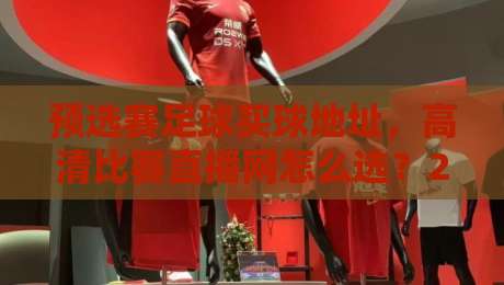预选赛足球买球地址，高清比赛直播网怎么选？2026这些坑别踩