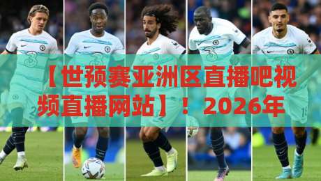 【世预赛亚洲区直播吧视频直播网站】！2026年最全观赛指南来了