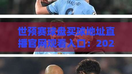 世预赛球盘买球地址直播官网观看入口：2026年最新观赛与投注指南