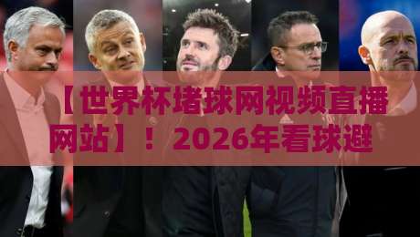 【世界杯堵球网视频直播网站】！2026年看球避坑指南与正规平台推荐