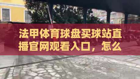 法甲体育球盘买球站直播官网观看入口，怎么找到靠谱渠道？