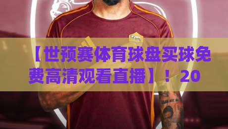 【世预赛体育球盘买球免费高清观看直播】！2026年观赛新姿势，你get了吗？