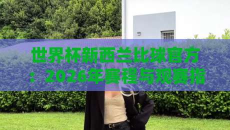 世界杯新西兰比球官方：2026年赛程与观赛指南【世界杯新西兰比球官方】