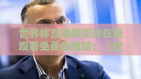 世界杯直播网买球在线观看免费直播站：【世界杯直播网买球在线观看免费直播站】2026观赛全攻略