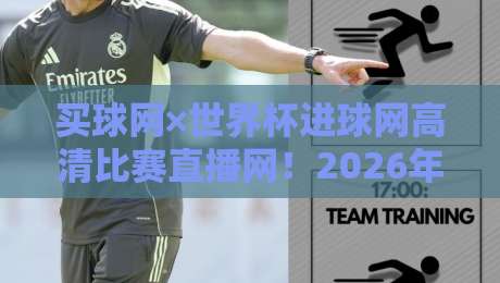 买球网×世界杯进球网高清比赛直播网！2026年世界杯观赛终极教程