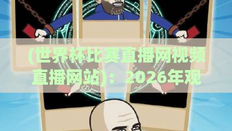 (世界杯比赛直播网视频直播网站)：2026年观赛指南与避坑手册