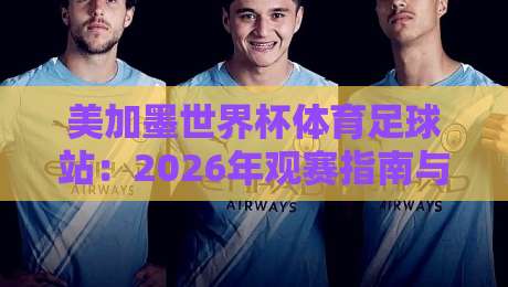 美加墨世界杯体育足球站：2026年观赛指南与购票全攻略