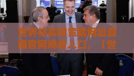 世界杯买球竞猜网址直播官网观看入口，【世界杯买球竞猜网址直播官网观看入口】2026年观赛全攻略