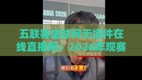 五联赛进球网无插件在线直播网:2026年观赛新选择,告别卡顿与广告轰炸 五联赛进球网无插件在线直播网:2026年观赛新选择,告别卡顿与广告轰炸