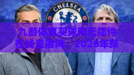 九游体育买球网无插件在线直播网：2026年球迷必备的免费高清观赛指南