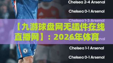 【九游球盘网无插件在线直播网】: 2026年体育迷必备的观赛神器 【九游球盘网无插件在线直播网】: 2026年体育迷必备的观赛神器
