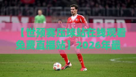 【世预赛压球站在线观看免费直播站】2026年最新指南:哪里能看高清不卡顿? 【世预赛压球站在线观看免费直播站】2026年最新指南:哪里能看高清不卡顿?